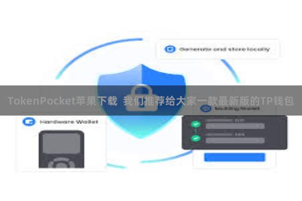 TokenPocket苹果下载 我们推荐给大家一款最新版的TP钱包