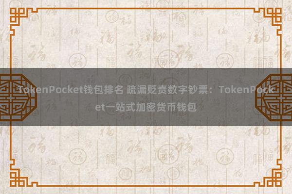 TokenPocket钱包排名 疏漏贬责数字钞票：TokenPocket一站式加密货币钱包