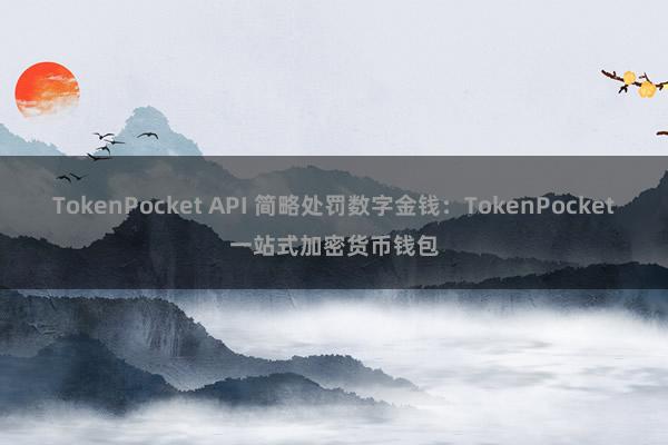 TokenPocket API 简略处罚数字金钱：TokenPocket一站式加密货币钱包