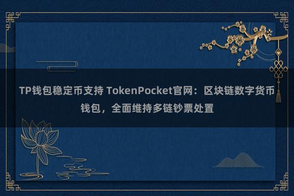 TP钱包稳定币支持 TokenPocket官网：区块链数字货币钱包，全面维持多链钞票处置