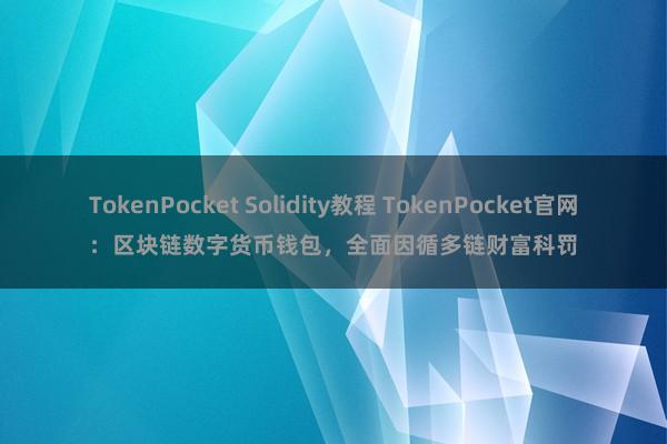 TokenPocket Solidity教程 TokenPocket官网：区块链数字货币钱包，全面因循多链财富科罚