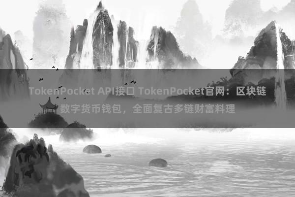 TokenPocket API接口 TokenPocket官网：区块链数字货币钱包，全面复古多链财富料理