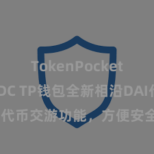 TokenPocket支持USDC TP钱包全新相沿DAI代币交游功能，方便安全，速即体验！