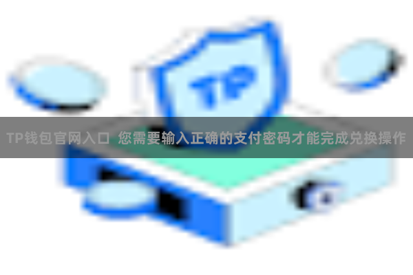 TP钱包官网入口  您需要输入正确的支付密码才能完成兑换操作