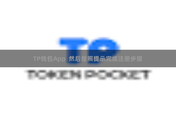 TP钱包App  然后按照提示完成注册步骤